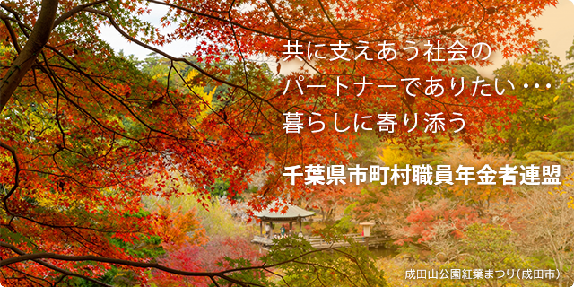 共に支えあう社会のパートナーでありたい…　暮らしに寄り添う　千葉県市町村職員年金者連盟　成田山公園紅葉まつり（成田市）